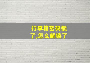 行李箱密码锁了,怎么解锁了