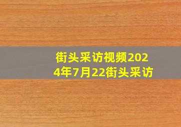 街头采访视频2024年7月22街头采访