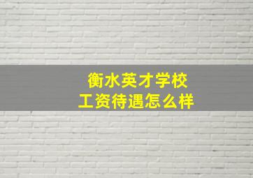 衡水英才学校工资待遇怎么样