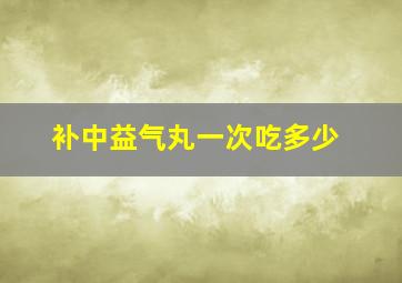 补中益气丸一次吃多少