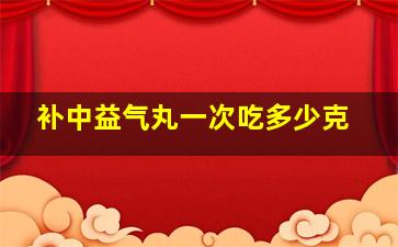 补中益气丸一次吃多少克