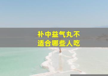 补中益气丸不适合哪些人吃