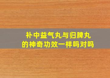 补中益气丸与归脾丸的神奇功效一样吗对吗