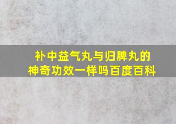 补中益气丸与归脾丸的神奇功效一样吗百度百科