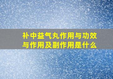 补中益气丸作用与功效与作用及副作用是什么