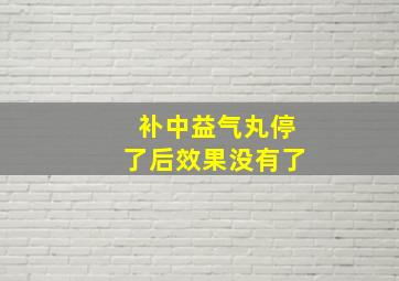 补中益气丸停了后效果没有了