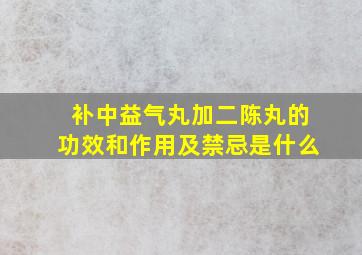 补中益气丸加二陈丸的功效和作用及禁忌是什么