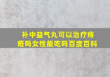 补中益气丸可以治疗痔疮吗女性能吃吗百度百科