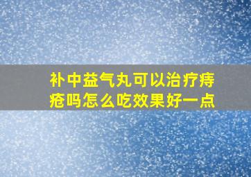 补中益气丸可以治疗痔疮吗怎么吃效果好一点