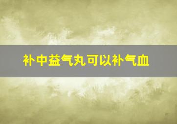 补中益气丸可以补气血