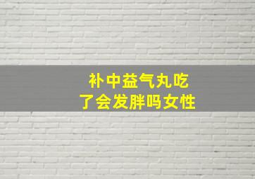 补中益气丸吃了会发胖吗女性