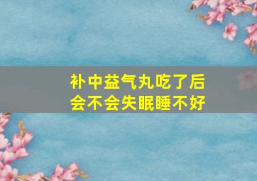 补中益气丸吃了后会不会失眠睡不好