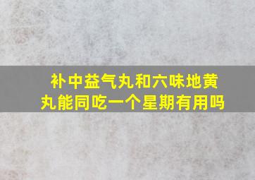 补中益气丸和六味地黄丸能同吃一个星期有用吗