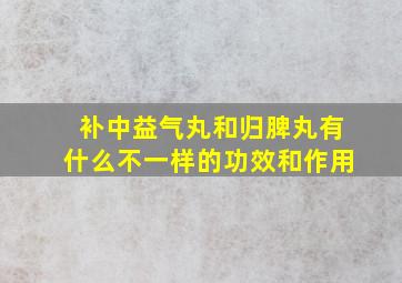 补中益气丸和归脾丸有什么不一样的功效和作用