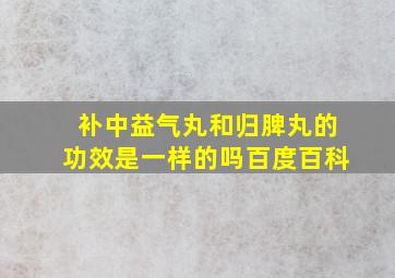 补中益气丸和归脾丸的功效是一样的吗百度百科