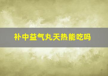 补中益气丸天热能吃吗