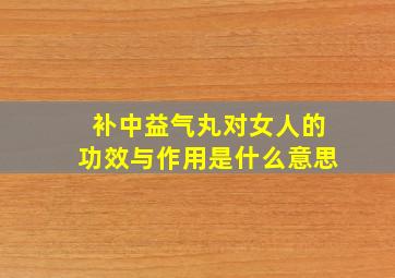 补中益气丸对女人的功效与作用是什么意思