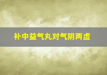 补中益气丸对气阴两虚