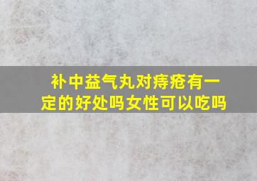 补中益气丸对痔疮有一定的好处吗女性可以吃吗