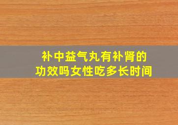 补中益气丸有补肾的功效吗女性吃多长时间