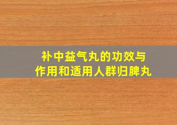 补中益气丸的功效与作用和适用人群归脾丸