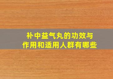 补中益气丸的功效与作用和适用人群有哪些