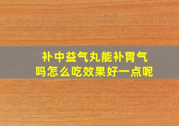 补中益气丸能补胃气吗怎么吃效果好一点呢