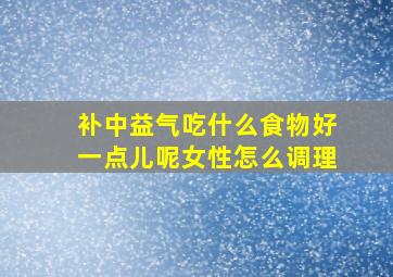 补中益气吃什么食物好一点儿呢女性怎么调理