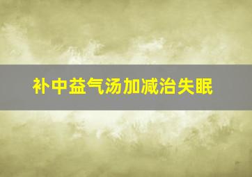 补中益气汤加减治失眠