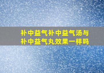 补中益气补中益气汤与补中益气丸效果一样吗