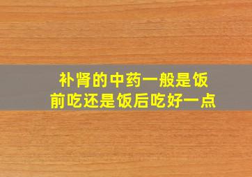 补肾的中药一般是饭前吃还是饭后吃好一点