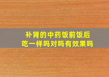 补肾的中药饭前饭后吃一样吗对吗有效果吗