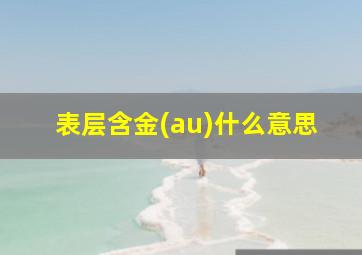 表层含金(au)什么意思