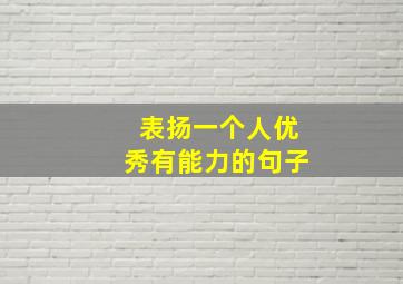 表扬一个人优秀有能力的句子