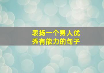 表扬一个男人优秀有能力的句子