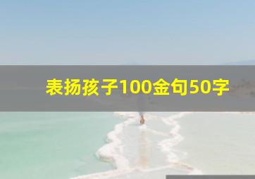 表扬孩子100金句50字