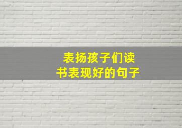 表扬孩子们读书表现好的句子