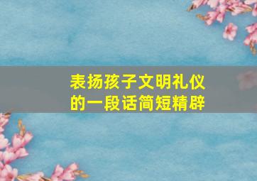 表扬孩子文明礼仪的一段话简短精辟