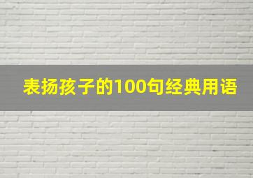 表扬孩子的100句经典用语