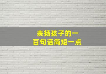 表扬孩子的一百句话简短一点