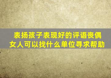 表扬孩子表现好的评语丧偶女人可以找什么单位寻求帮助