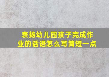 表扬幼儿园孩子完成作业的话语怎么写简短一点