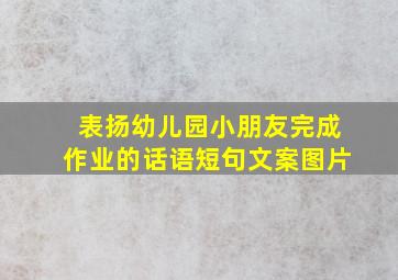 表扬幼儿园小朋友完成作业的话语短句文案图片