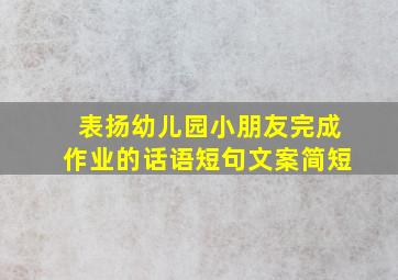 表扬幼儿园小朋友完成作业的话语短句文案简短