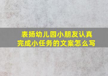 表扬幼儿园小朋友认真完成小任务的文案怎么写