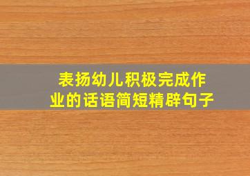 表扬幼儿积极完成作业的话语简短精辟句子