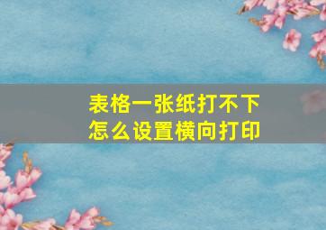 表格一张纸打不下怎么设置横向打印