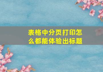 表格中分页打印怎么都能体验出标题