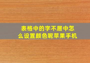 表格中的字不居中怎么设置颜色呢苹果手机