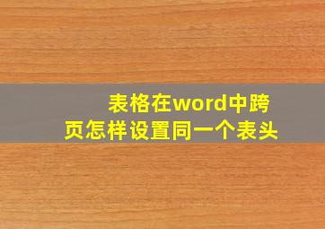 表格在word中跨页怎样设置同一个表头